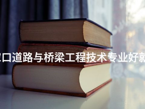 张家口道路与桥梁工程技术专业好就业吗(图1) 张家口道路与桥梁工程技术专业好就业吗(图1)