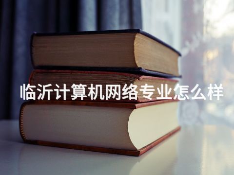 临沂计算机网络专业怎么样(图1) 临沂计算机网络专业怎么样(图1)
