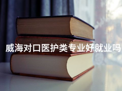 威海对口医护类专业好就业吗(图1) 威海对口医护类专业好就业吗(图1)