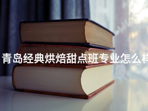 青岛经典烘焙甜点班专业怎么样