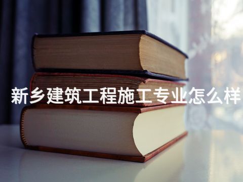 新鄉(xiāng)建筑工程施工專業(yè)怎么樣