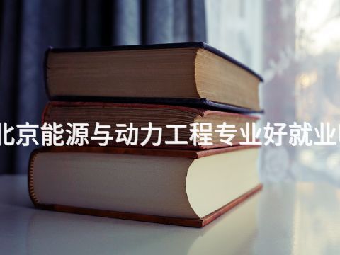 北京能源与动力工程专业好就业吗