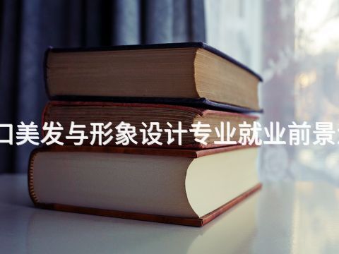 张家口美发与形象设计专业就业前景怎么样