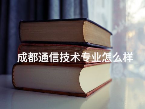 成都通信技术专业怎么样(图1) 成都通信技术专业怎么样(图1)