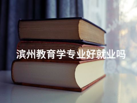 滨州教育学专业好就业吗
