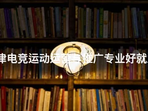 天津电竞运动运营与推广专业好就业吗(图1) 天津电竞运动运营与推广专业好就业吗(图1)