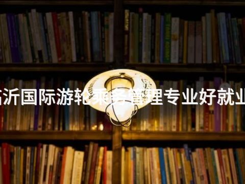 临沂国际游轮乘务管理专业好就业吗