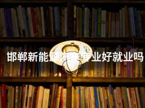邯鄲新能源汽車專業好就業嗎(圖1) 邯鄲新能源汽車專業好就業嗎(圖1)