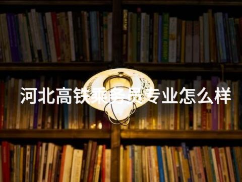 河北高铁乘务员专业怎么样(图1) 河北高铁乘务员专业怎么样(图1)