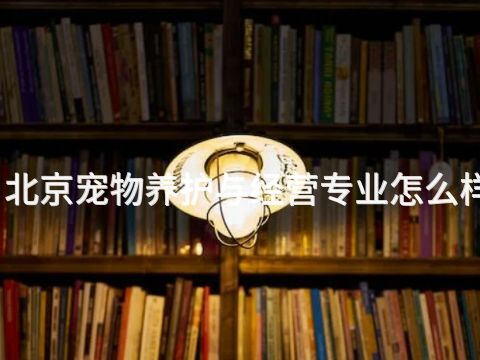 北京宠物养护与经营专业怎么样