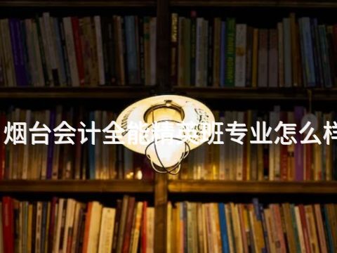 烟台会计全能精英班专业怎么样