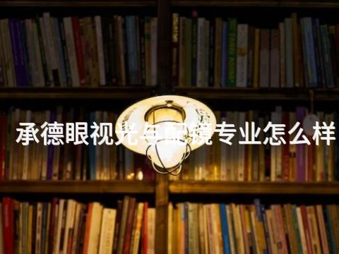 承德眼視光與配鏡專業怎么樣