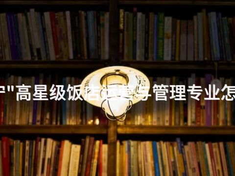 济宁"高星级饭店运营与管理专业怎么样