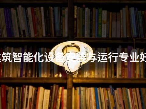 衡水建筑智能化设备安装与运行专业好就业吗
