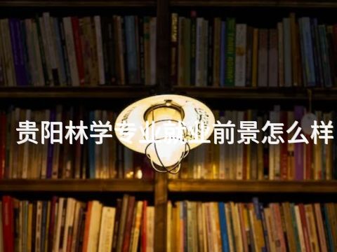 贵阳林学专业就业前景怎么样(图1) 贵阳林学专业就业前景怎么样(图1)