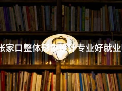 张家口整体形象设计专业好就业吗(图1) 张家口整体形象设计专业好就业吗(图1)