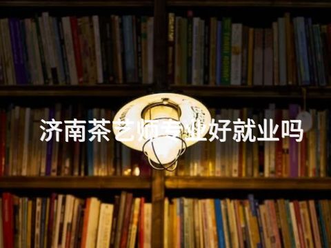 济南茶艺师专业好就业吗