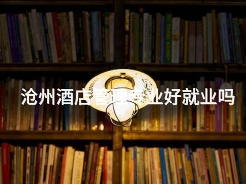 沧州酒店管理专业好就业吗(图1) 沧州酒店管理专业好就业吗(图1)