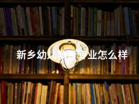 新鄉幼兒教育專業怎么樣