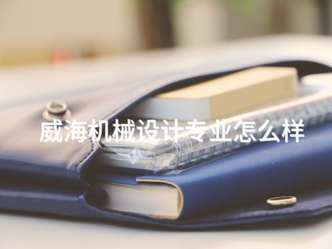 威海机械设计专业怎么样(图1) 威海机械设计专业怎么样(图1)