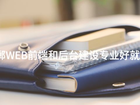 邯鄲WEB前端和后臺建設專業好就業嗎(圖1) 邯鄲WEB前端和后臺建設專業好就業嗎(圖1)
