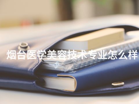 烟台医学美容技术专业怎么样