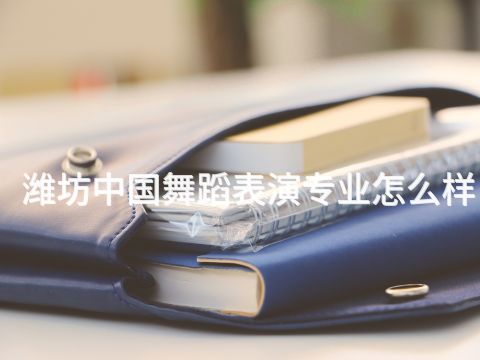 潍坊中国舞蹈表演专业怎么样(图1) 潍坊中国舞蹈表演专业怎么样(图1)