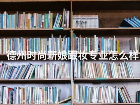 德州时尚新娘跟妆专业怎么样