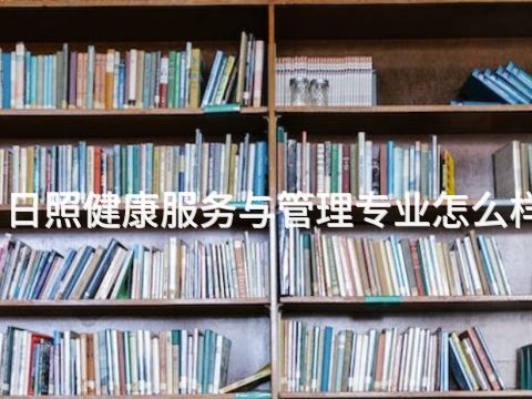 日照健康服务与管理专业怎么样(图1) 日照健康服务与管理专业怎么样(图1)