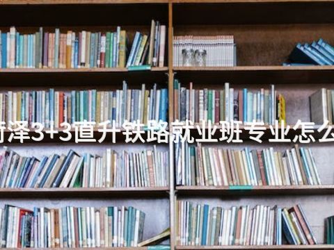 菏泽3+3直升铁路就业班专业怎么样(图1)
