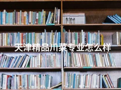 天津精品川菜专业怎么样(图1) 天津精品川菜专业怎么样(图1)