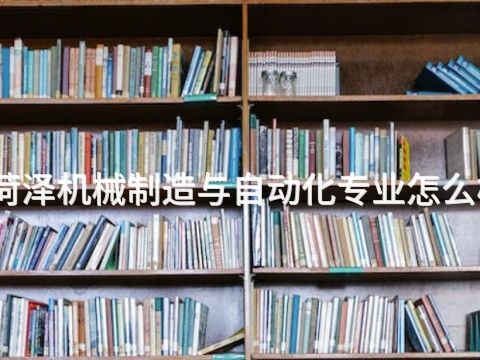 菏泽机械制造与自动化专业怎么样(图1)