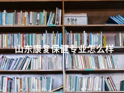 山东康复保健专业怎么样(图1) 山东康复保健专业怎么样(图1)