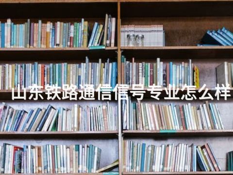 山东铁路通信信号专业怎么样(图1) 山东铁路通信信号专业怎么样(图1)