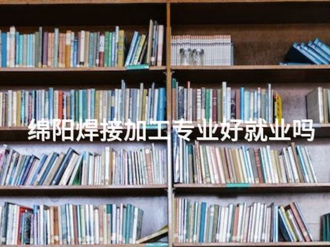 绵阳焊接加工专业好就业吗