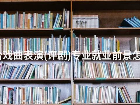 烟台戏曲表演(评剧)专业就业前景怎么样