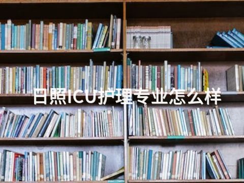 日照ICU护理专业怎么样(图1) 日照ICU护理专业怎么样(图1)