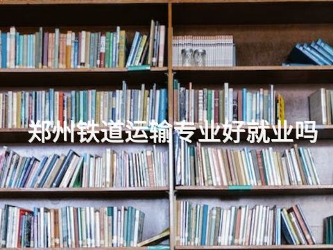 郑州铁道运输专业好就业吗