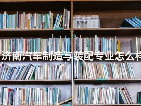 济南汽车制造与装配专业怎么样