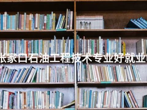 张家口石油工程技术专业好就业吗