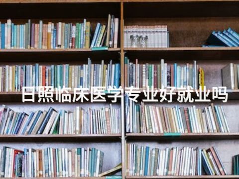 日照临床医学专业好就业吗
