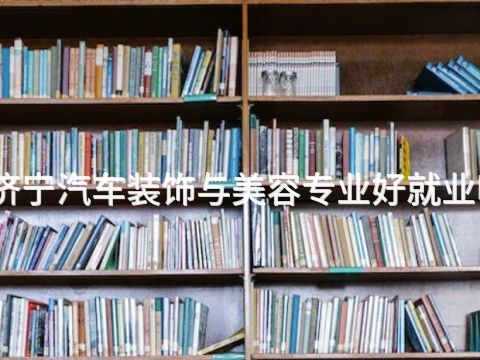 济宁汽车装饰与美容专业好就业吗