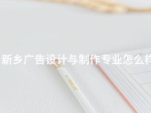 新乡广告设计与制作专业怎么样