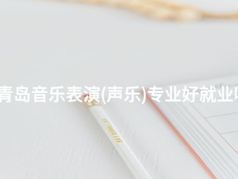 青島音樂表演(聲樂)專業好就業嗎