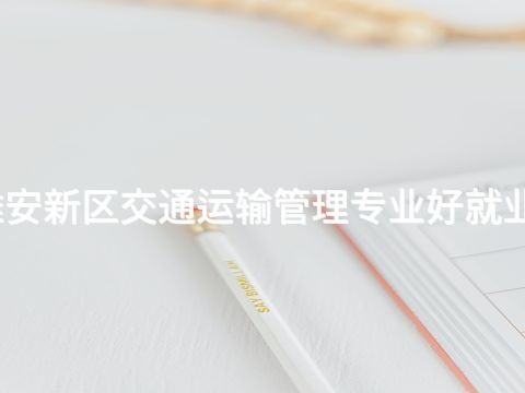 雄安新区交通运输管理专业好就业吗(图1) 雄安新区交通运输管理专业好就业吗(图1)