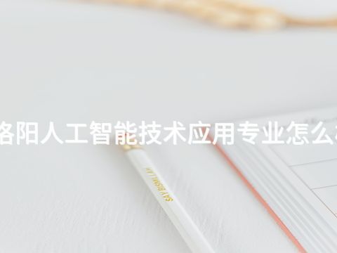 洛阳人工智能技术应用专业怎么样