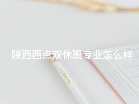 陕西西点双休班专业怎么样