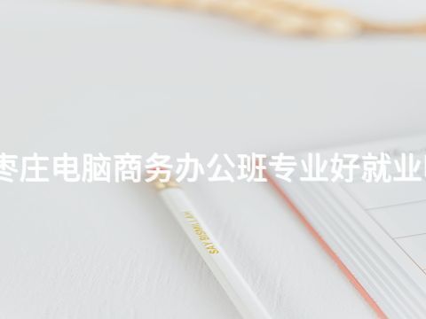枣庄电脑商务办公班专业好就业吗