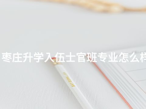 枣庄升学入伍士官班专业怎么样
