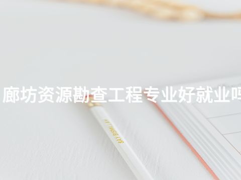 廊坊资源勘查工程专业好就业吗